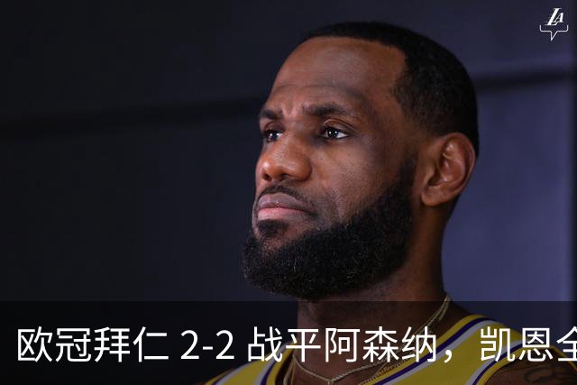 欧冠拜仁 2‑2 战平阿森纳，凯恩全能表演，赖斯绝平萨卡伤退隐忧