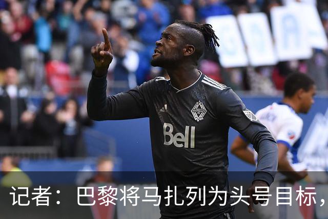 记者：巴黎将马扎列为头号目标，要“不惜一切代价”签他